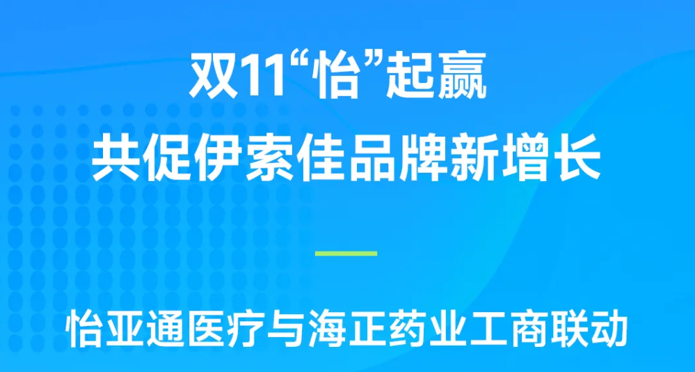 双11“怡”起赢｜jinnianhui今年会医疗与海正药业工商联动，共促伊索佳品牌新增长